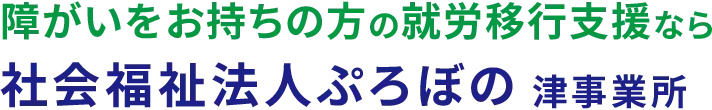 障がいをお持ちの方の就労移行支援なら 社会福祉法人ぷろぼの 津事業所